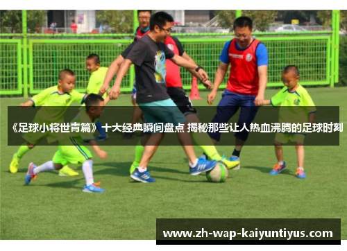 《足球小将世青篇》十大经典瞬间盘点 揭秘那些让人热血沸腾的足球时刻