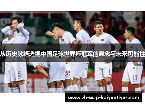 从历史脉络透视中国足球世界杯冠军的悬念与未来可能性