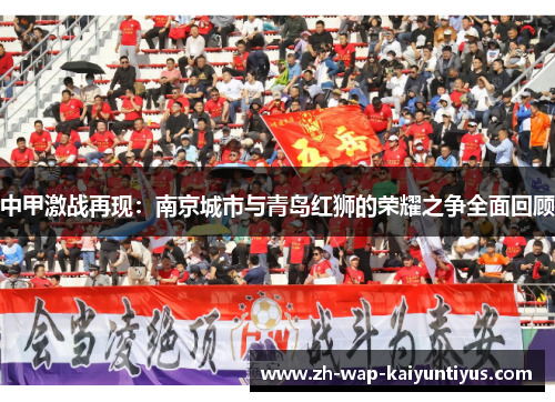 中甲激战再现：南京城市与青岛红狮的荣耀之争全面回顾