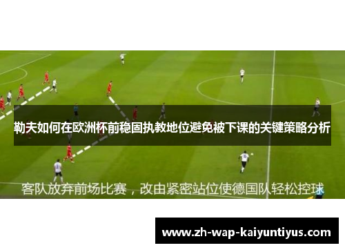 勒夫如何在欧洲杯前稳固执教地位避免被下课的关键策略分析