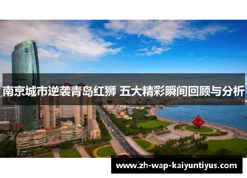 南京城市逆袭青岛红狮 五大精彩瞬间回顾与分析