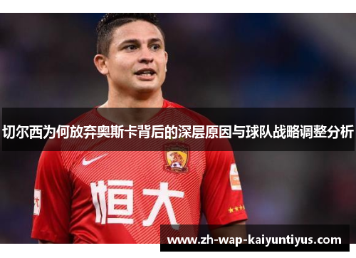 切尔西为何放弃奥斯卡背后的深层原因与球队战略调整分析