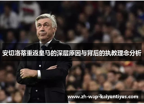 安切洛蒂重返皇马的深层原因与背后的执教理念分析