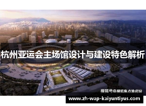 杭州亚运会主场馆设计与建设特色解析