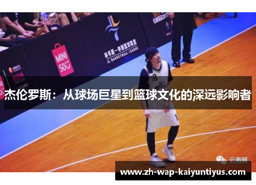 杰伦罗斯：从球场巨星到篮球文化的深远影响者