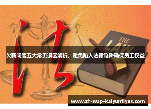 欠薪问题五大常见误区解析，避免陷入法律陷阱确保员工权益