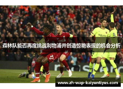 森林队能否再度挑战利物浦并创造惊艳表现的机会分析