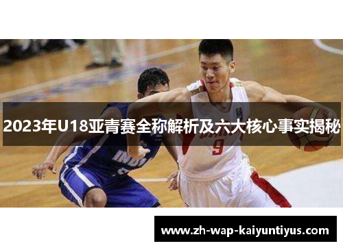 2023年U18亚青赛全称解析及六大核心事实揭秘