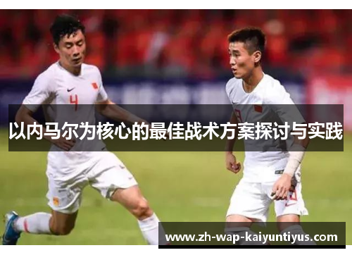 以内马尔为核心的最佳战术方案探讨与实践