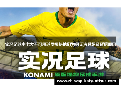 实况足球中七大不可用球员揭秘他们为何无法登场及背后原因