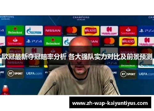 欧冠最新夺冠赔率分析 各大强队实力对比及前景预测