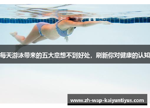 每天游泳带来的五大意想不到好处，刷新你对健康的认知