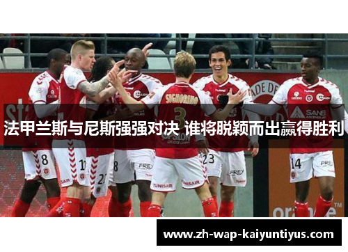法甲兰斯与尼斯强强对决 谁将脱颖而出赢得胜利