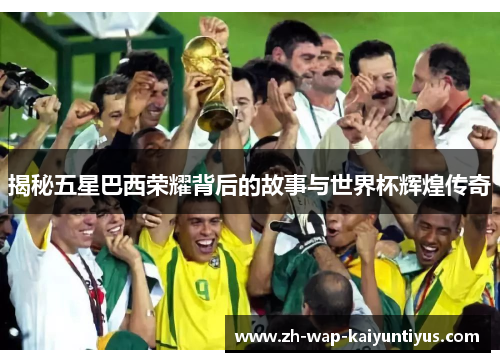 揭秘五星巴西荣耀背后的故事与世界杯辉煌传奇