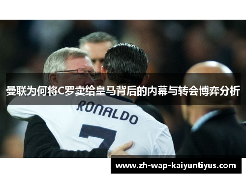 曼联为何将C罗卖给皇马背后的内幕与转会博弈分析