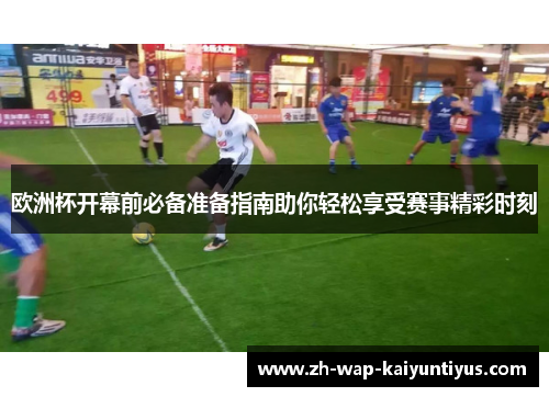 欧洲杯开幕前必备准备指南助你轻松享受赛事精彩时刻