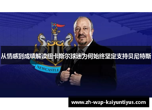 从情感到成绩解读纽卡斯尔球迷为何始终坚定支持贝尼特斯