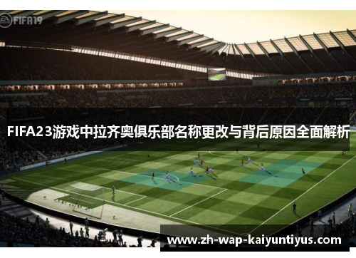 FIFA23游戏中拉齐奥俱乐部名称更改与背后原因全面解析
