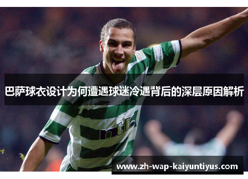 巴萨球衣设计为何遭遇球迷冷遇背后的深层原因解析