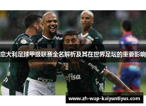 意大利足球甲级联赛全名解析及其在世界足坛的重要影响