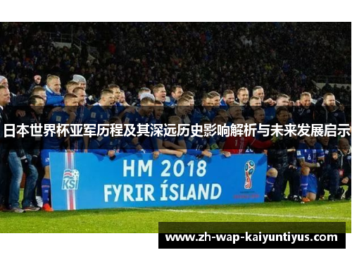 日本世界杯亚军历程及其深远历史影响解析与未来发展启示