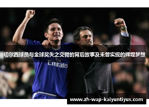 切尔西球员与金球奖失之交臂的背后故事及未曾实现的辉煌梦想