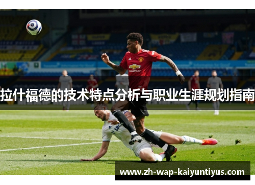 拉什福德的技术特点分析与职业生涯规划指南