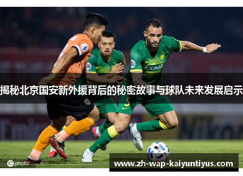 揭秘北京国安新外援背后的秘密故事与球队未来发展启示