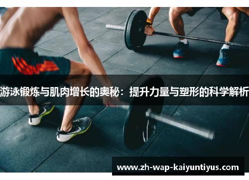 游泳锻炼与肌肉增长的奥秘：提升力量与塑形的科学解析