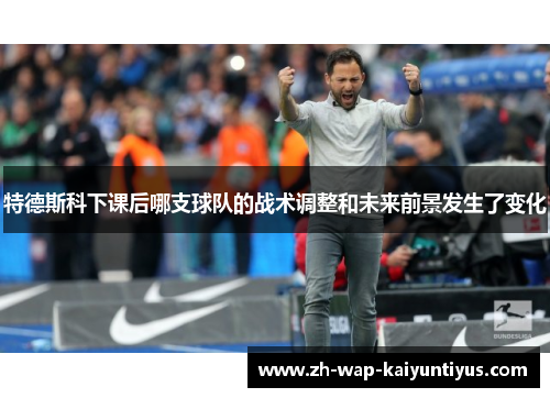 特德斯科下课后哪支球队的战术调整和未来前景发生了变化