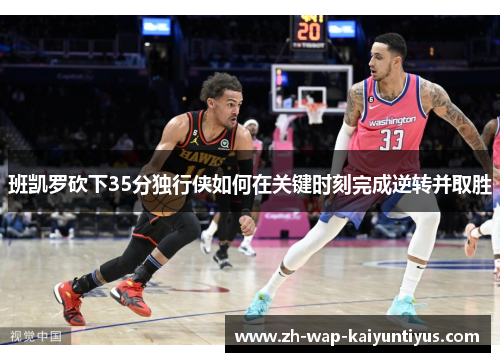 班凯罗砍下35分独行侠如何在关键时刻完成逆转并取胜