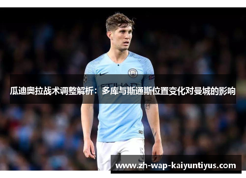 瓜迪奥拉战术调整解析：多库与斯通斯位置变化对曼城的影响