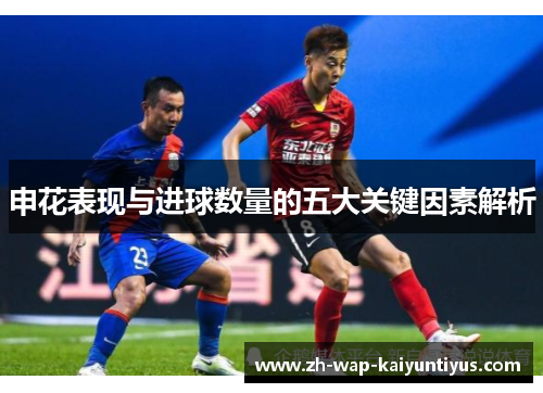 申花表现与进球数量的五大关键因素解析
