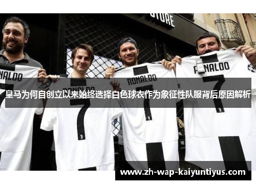 皇马为何自创立以来始终选择白色球衣作为象征性队服背后原因解析