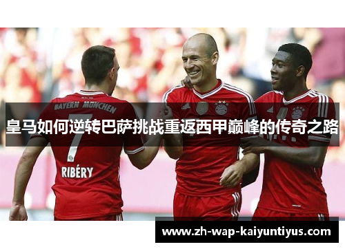 皇马如何逆转巴萨挑战重返西甲巅峰的传奇之路