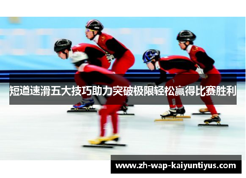 短道速滑五大技巧助力突破极限轻松赢得比赛胜利