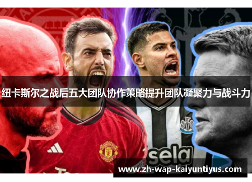 纽卡斯尔之战后五大团队协作策略提升团队凝聚力与战斗力