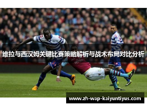 维拉与西汉姆关键比赛策略解析与战术布局对比分析