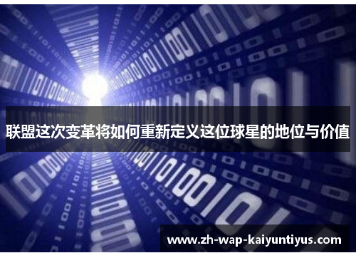 联盟这次变革将如何重新定义这位球星的地位与价值