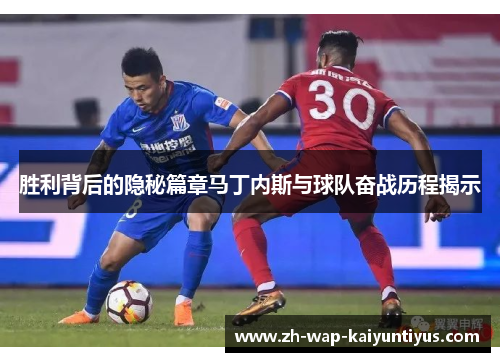 胜利背后的隐秘篇章马丁内斯与球队奋战历程揭示