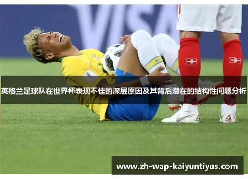 英格兰足球队在世界杯表现不佳的深层原因及其背后潜在的结构性问题分析