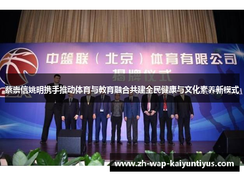 蔡崇信姚明携手推动体育与教育融合共建全民健康与文化素养新模式