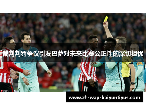 裁判判罚争议引发巴萨对未来比赛公正性的深切担忧