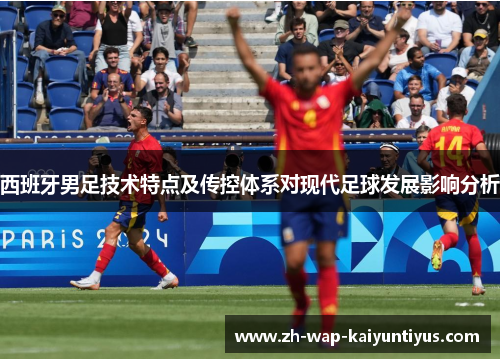 西班牙男足技术特点及传控体系对现代足球发展影响分析