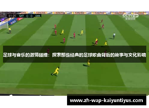 足球与音乐的激情碰撞：探索那些经典的足球歌曲背后的故事与文化影响