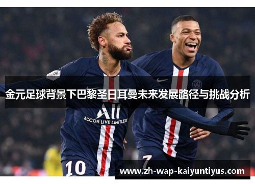 金元足球背景下巴黎圣日耳曼未来发展路径与挑战分析