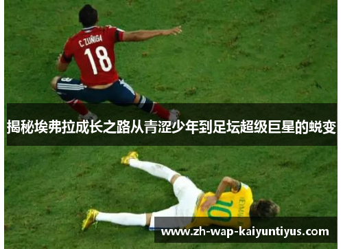 揭秘埃弗拉成长之路从青涩少年到足坛超级巨星的蜕变