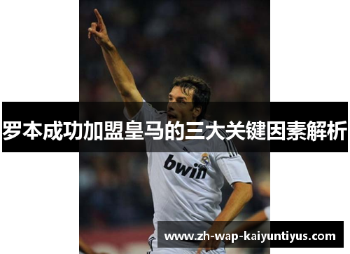 罗本成功加盟皇马的三大关键因素解析