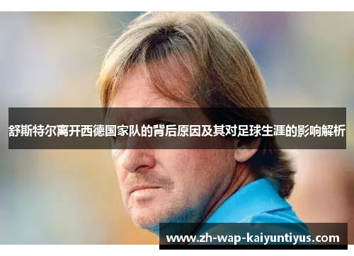 舒斯特尔离开西德国家队的背后原因及其对足球生涯的影响解析