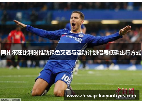 阿扎尔在比利时推动绿色交通与运动计划倡导低碳出行方式